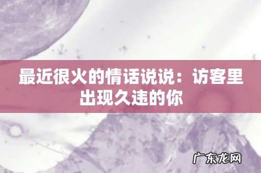 最近很火的情话说说：访客里出现久违的你