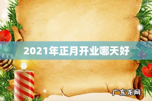 2021年正月开业哪天好