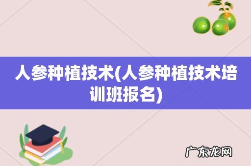 人参种植技术培训班报名 人参种植技术