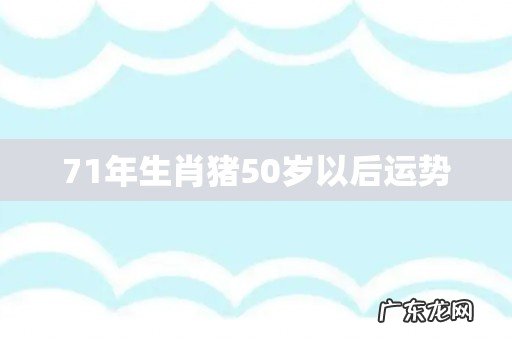 71年生肖猪50岁以后运势