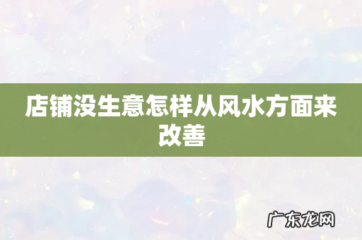 店铺没生意怎样从风水方面来改善