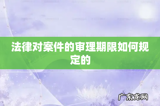 法律对案件的审理期限如何规定的