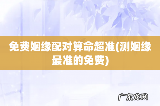 测姻缘最准的免费 免费姻缘配对算命超准