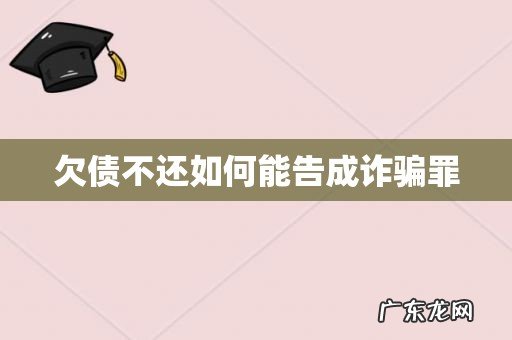 欠债不还如何能告成诈骗罪