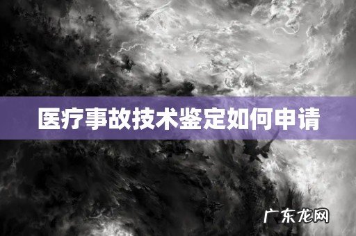 医疗事故技术鉴定如何申请