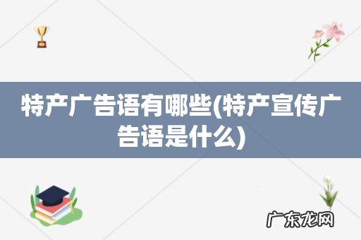 特产宣传广告语是什么 特产广告语有哪些