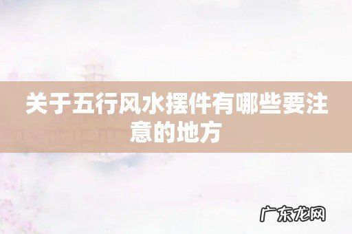 关于五行风水摆件有哪些要注意的地方