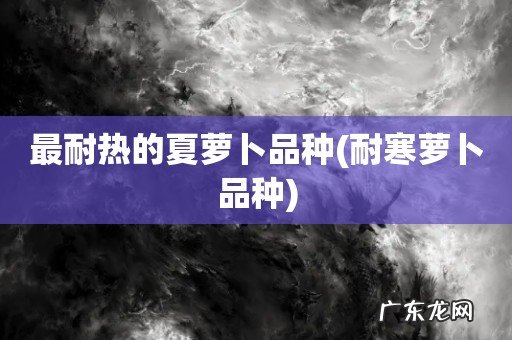 耐寒萝卜品种 最耐热的夏萝卜品种