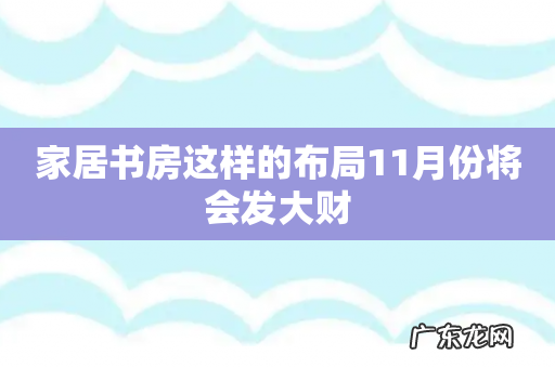 家居书房这样的布局11月份将会发大财