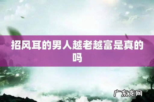 招风耳的男人越老越富是真的吗