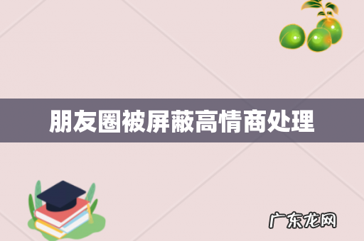 朋友圈被屏蔽高情商处理
