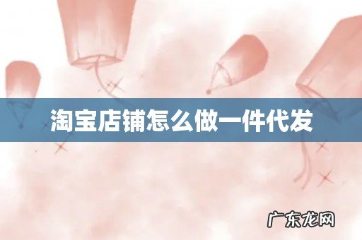 淘宝店铺怎么做一件代发