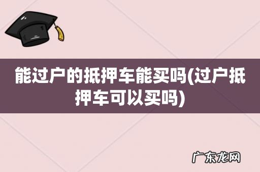 过户抵押车可以买吗 能过户的抵押车能买吗