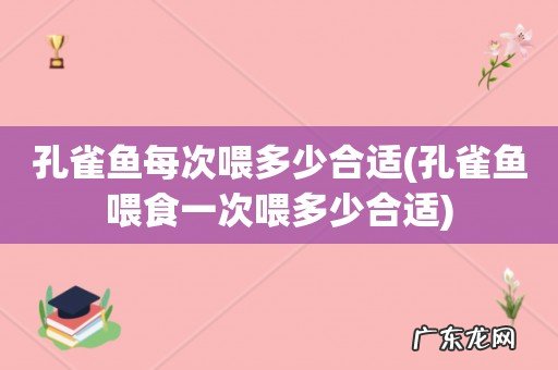 孔雀鱼喂食一次喂多少合适 孔雀鱼每次喂多少合适