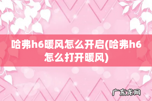 哈弗h6怎么打开暖风 哈弗h6暖风怎么开启