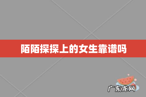 陌陌探探上的女生靠谱吗