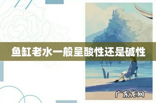 鱼缸老水一般呈酸性还是碱性