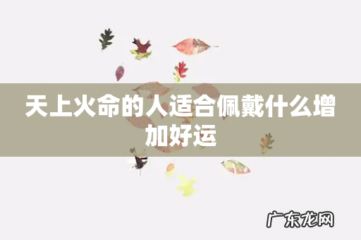 天上火命的人适合佩戴什么增加好运