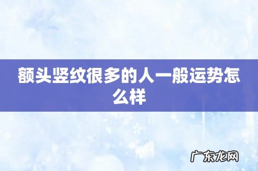 额头竖纹很多的人一般运势怎么样