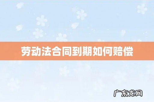 劳动法合同到期如何赔偿