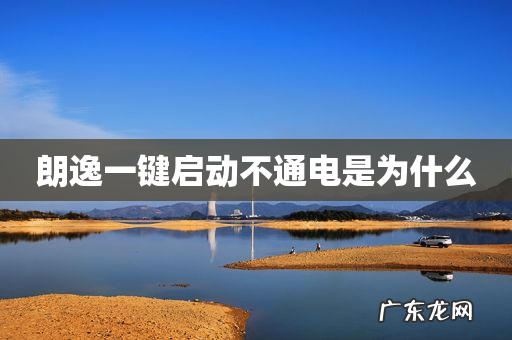 朗逸一键启动不通电是为什么