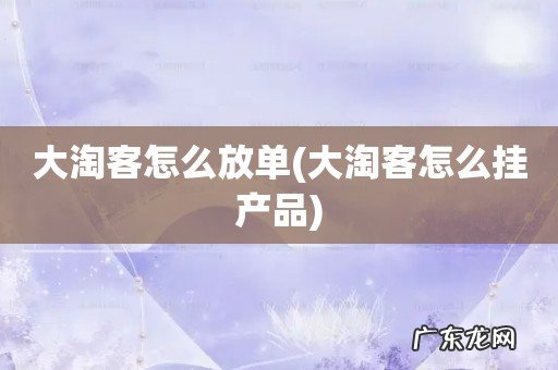 大淘客怎么挂产品 大淘客怎么放单