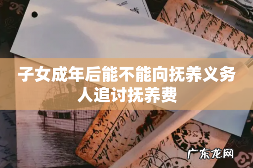 子女成年后能不能向抚养义务人追讨抚养费