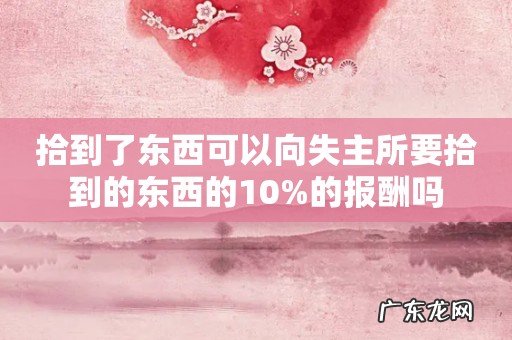 拾到了东西可以向失主所要拾到的东西的10%的报酬吗