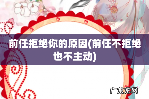 前任不拒绝也不主动 前任拒绝你的原因