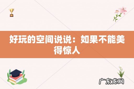 好玩的空间说说：如果不能美得惊人