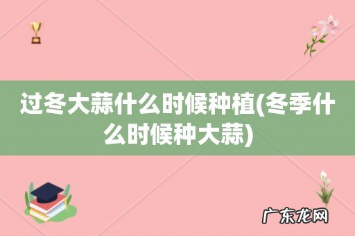 冬季什么时候种大蒜 过冬大蒜什么时候种植