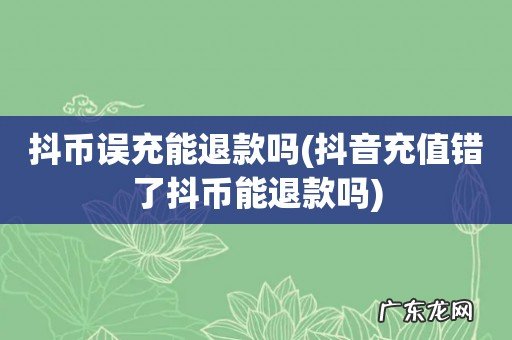 抖音充值错了抖币能退款吗 抖币误充能退款吗