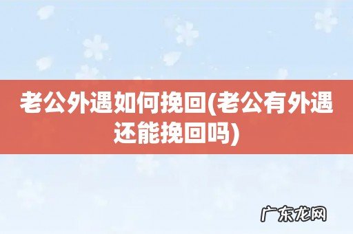 老公有外遇还能挽回吗 老公外遇如何挽回