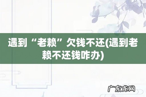 遇到老赖不还钱咋办 遇到“老赖”欠钱不还