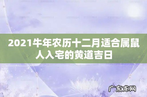 2021牛年农历十二月适合属鼠人入宅的黄道吉日