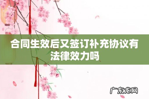 合同生效后又签订补充协议有法律效力吗