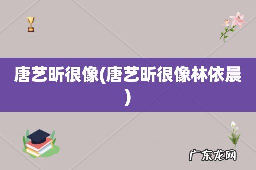 唐艺昕很像林依晨 唐艺昕很像