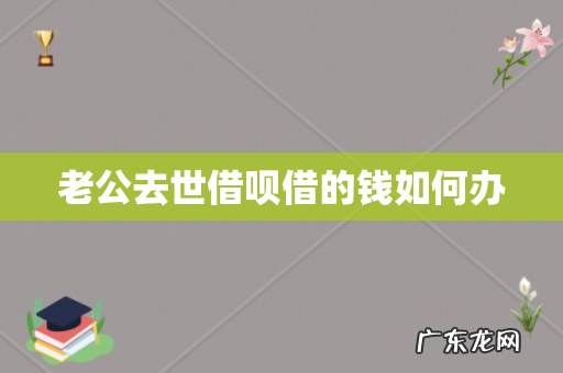 老公去世借呗借的钱如何办