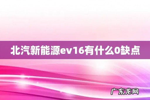 北汽新能源ev16有什么0缺点