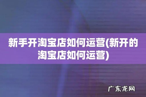 新开的淘宝店如何运营 新手开淘宝店如何运营