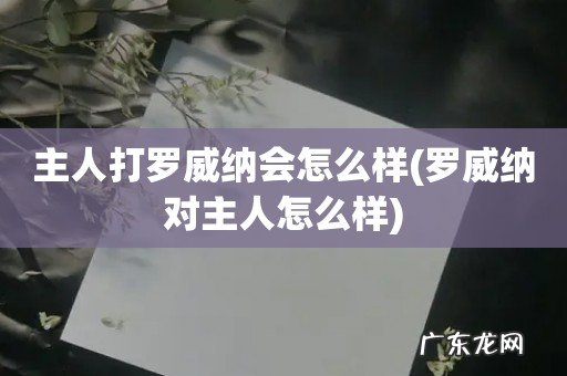 罗威纳对主人怎么样 主人打罗威纳会怎么样