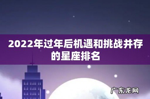 2022年过年后机遇和挑战并存的星座排名