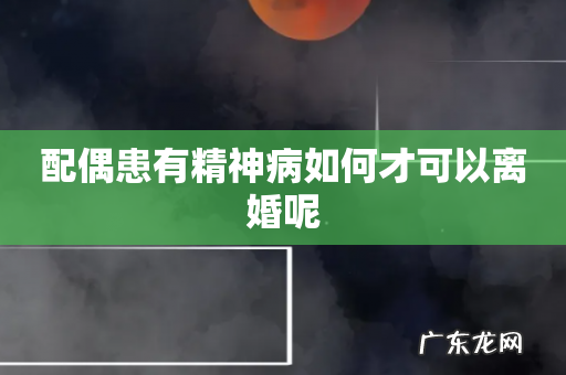 配偶患有精神病如何才可以离婚呢