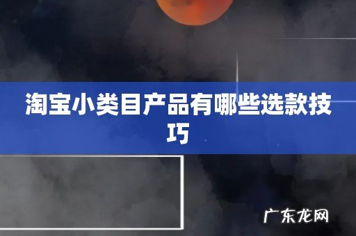 淘宝小类目产品有哪些选款技巧