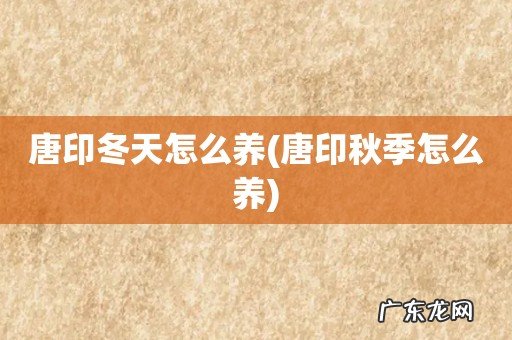 唐印秋季怎么养 唐印冬天怎么养