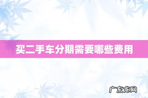 买二手车分期需要哪些费用