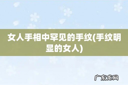 手纹明显的女人 女人手相中罕见的手纹