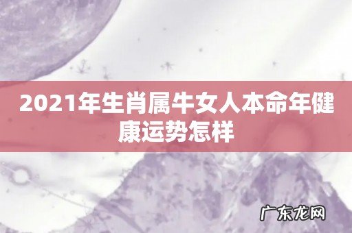 2021年生肖属牛女人本命年健康运势怎样