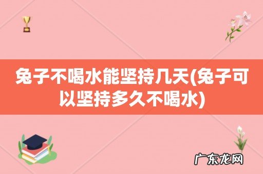 兔子可以坚持多久不喝水 兔子不喝水能坚持几天