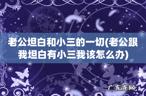 老公跟我坦白有小三我该怎么办 老公坦白和小三的一切